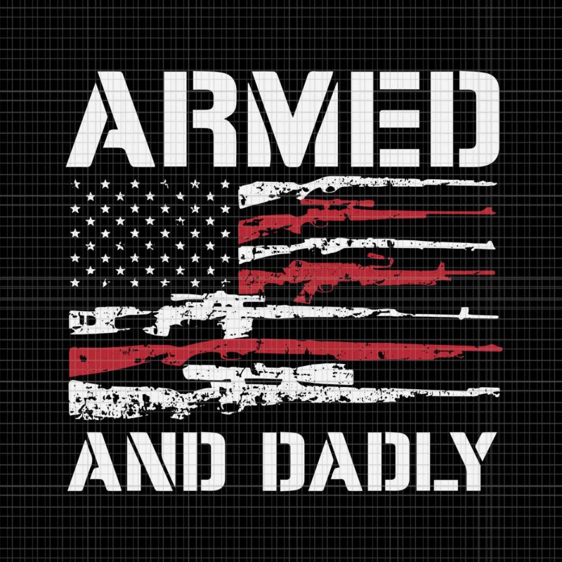 Armed And Dadly Svg, Funny Deadly Father For Fathers Day USA Flag Svg, Armed And Dadly Flag Svg, Father’s Day Svg