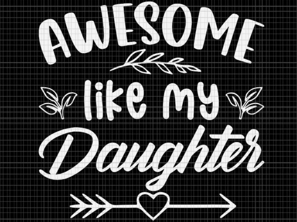 Awesome like my daughter svg, funny father’s day dad papa svg, father’s day svg, father svg t shirt vector