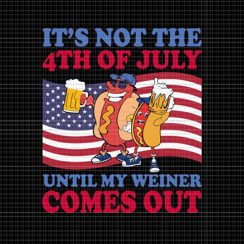 It’s Not The 4th Of July Until My Weiner Comes Out Svg, Hot Dog 4th Of July Svg, Hot Dog Flag Svg, 4th Of July Svg