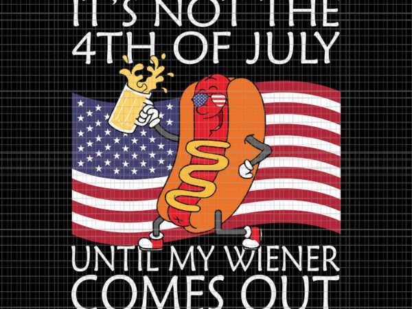 It’s not the 4th of july until my weiner comes out hot dog svg, 4th of july flag svg, hot dog 4th of july svg t shirt design for sale