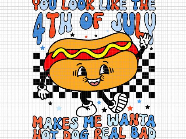 You look like 4th of july makes me want a hot dog real bad svg, 4th of july hot dog svg, hot dog svg, 4th of july svg t shirt design template