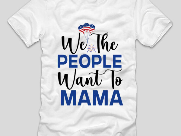 We the people want to mama t-shirt design,4th july, 4th july song, 4th july fireworks, 4th july soundgarden, 4th july wreath, 4th july sufjan stevens, 4th july mariah carey, 4th