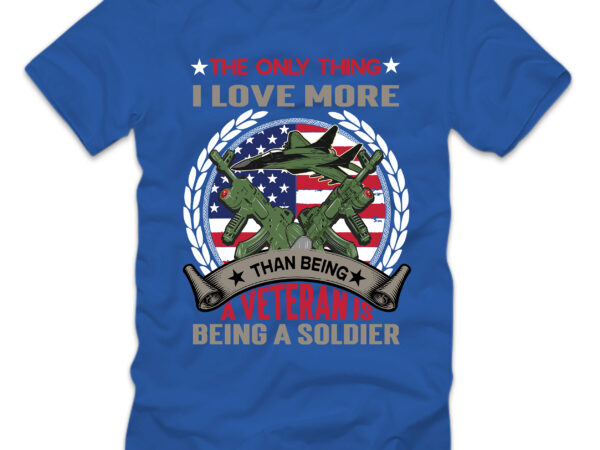 The only thing i love more than being a veteran is being a soldier t-shirt design,4th july, 4th july song, 4th july fireworks, 4th july soundgarden, 4th july wreath, 4th