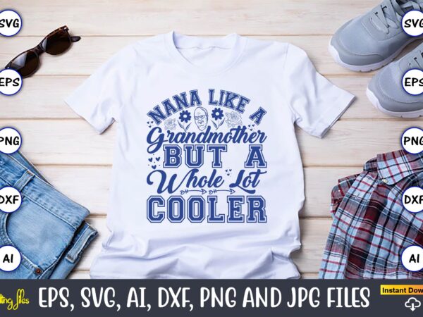 Nana like a grandmother but a whole lot cooler,grandparents day, grandparents day t-shirt, grandparents day design,grandparents day svg bundle, grandpa svg, grandkids svg, grandma life svg, nana svg, happy grandparents