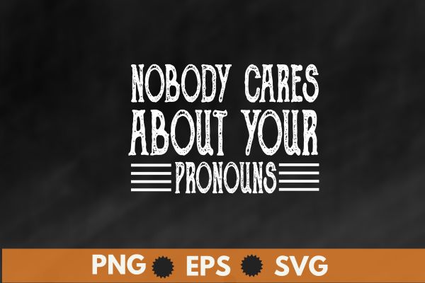 Nobody Cares About Your Pronouns Funny Vintage T-Shirt design vector, pronouns funny vintage t-shirt, pronouns sarcastic design