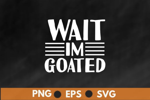 wait im goated shirt design vector svg