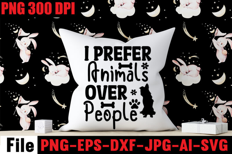 I Prefer Animals Over People T-shirt Design,I Just Want To Be In My Sweats Walk My Dog Watch Tv & Eat Pizza T-shirt Design,A House Is Not A Home Without