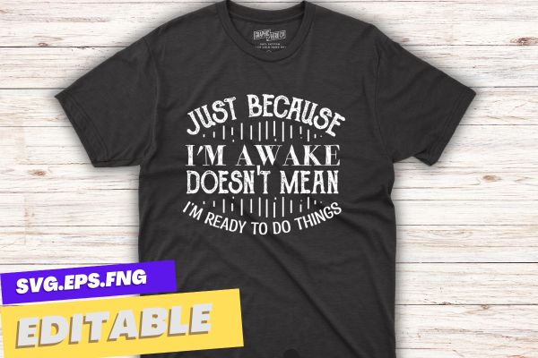 Just Because I’m Awake doesn’t mean i’m ready to do things Funny T-Shirt design vector,