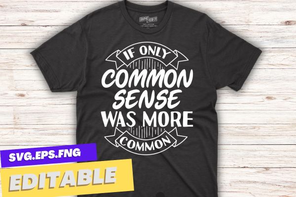 If Only Common Sense Was More Common Shirt design vector, Funny Quotes, Sarcastic Shirt eps, Funny Shirt, Funny Sarcastic Tee, Woman Gift Shirt