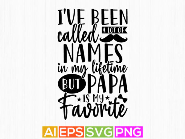 I’ve been called a lot of names in my lifetime but papa is my favorite, papa motivation quotes calligraphy style design