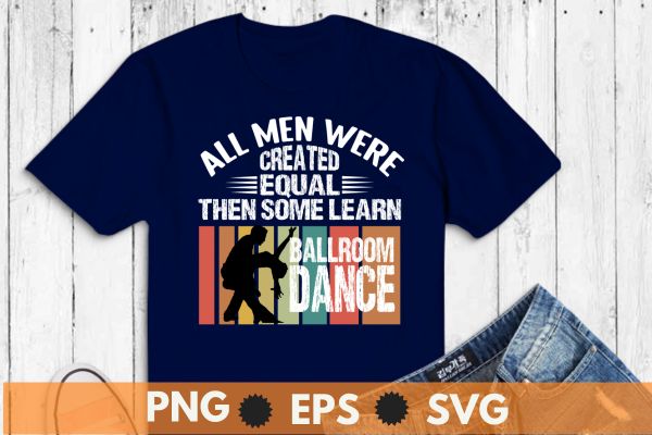 All men were created equal then some learn ballroom dance, vintage, sunset, t shirt design vector,