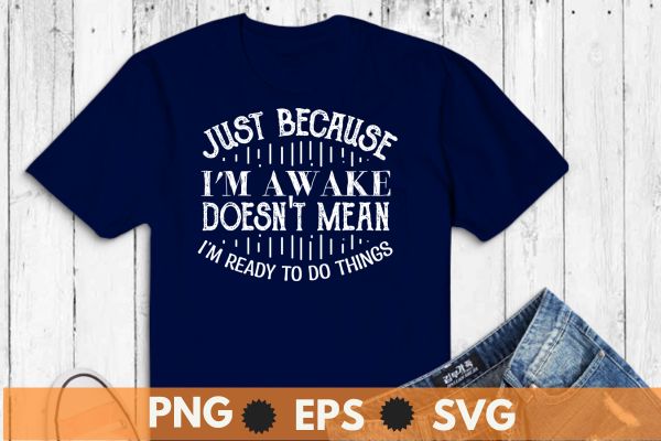 Just because i’m awake doesn’t mean i’m ready to do things funny t-shirt design vector,