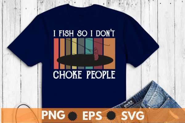I Fish So I Don't Choke People Funny Sayings T-Shirt design vector