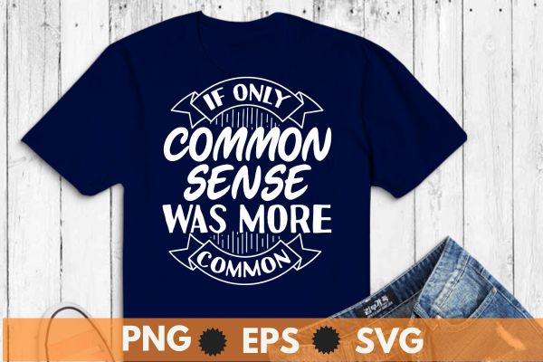 If Only Common Sense Was More Common Shirt design vector, Funny Quotes, Sarcastic Shirt eps, Funny Shirt, Funny Sarcastic Tee, Woman Gift Shirt