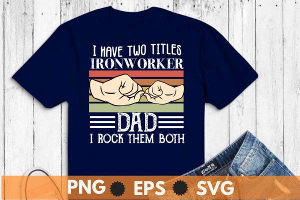 I have two titles ironworker dad i rock them both t shirt design vector, Ironworker, Metalworkers, Mechanics, Union Ironworkers,Ironworkers wife