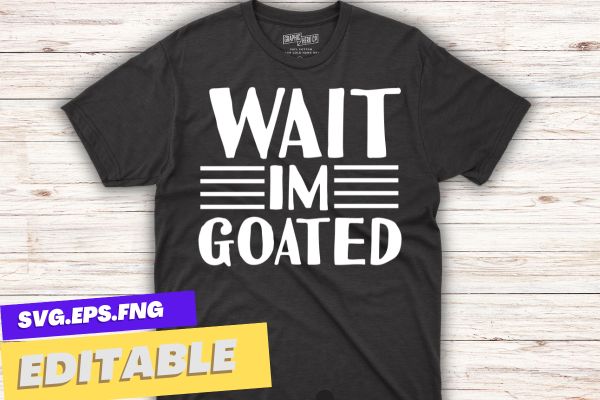 Wait im goated shirt design vector svg