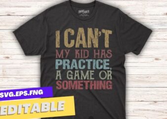 I Can’t My Kid Has Practice, A Game Or Something Funny Mom T-Shirt design vector
