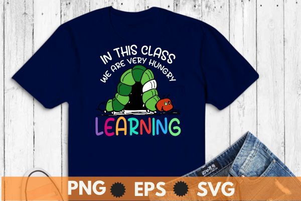 Caterpillar in This Class, We Are Very Hungry for Learning T-Shirt design vector, school, teacher, back, caterpillar, class, hungry, learning, t-shirt, education