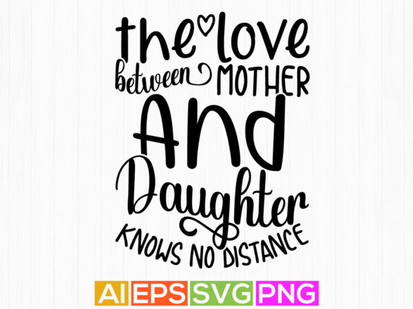 The love between mother and daughter knows no distance, heart love mothers day gift, typography mother shirt design