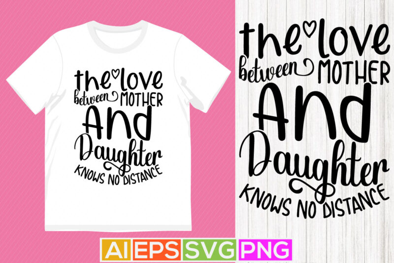 the love between mother and daughter knows no distance, heart love mothers day gift, typography mother shirt design