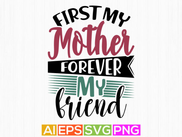 First my mother forever my friend, valentine gift for mother, best mother shirt tee graphic