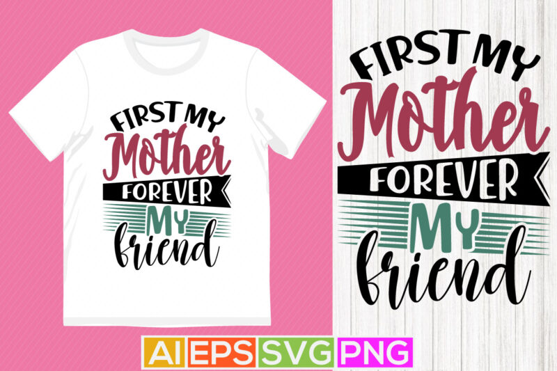 first my mother forever my friend, valentine gift for mother, best mother shirt tee graphic