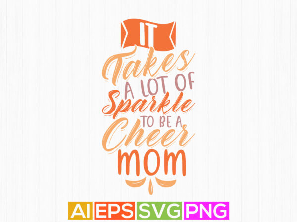 It takes a lot of sparkle to be a cheer mom graphic tees, mother day design, celebration gift for mom illustration art