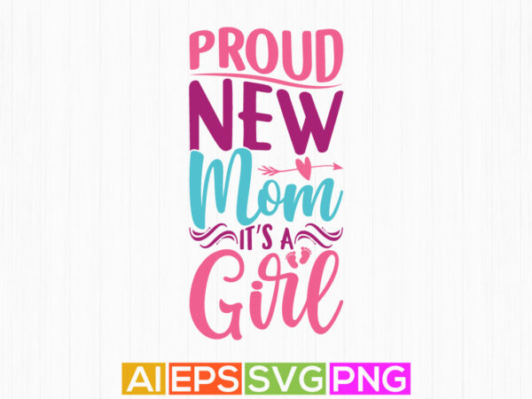 Proud new mom it’s a girl, happy mother day greeting, proud mom typography t shirt