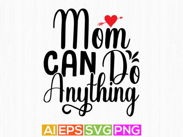 Mom can do anything, women’s day, mom quote t shirt design, mom lover typography vector design