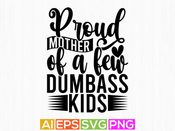 Proud mother of a few dumbass kids, mother retro graphic concept, mothers day shirt clothes