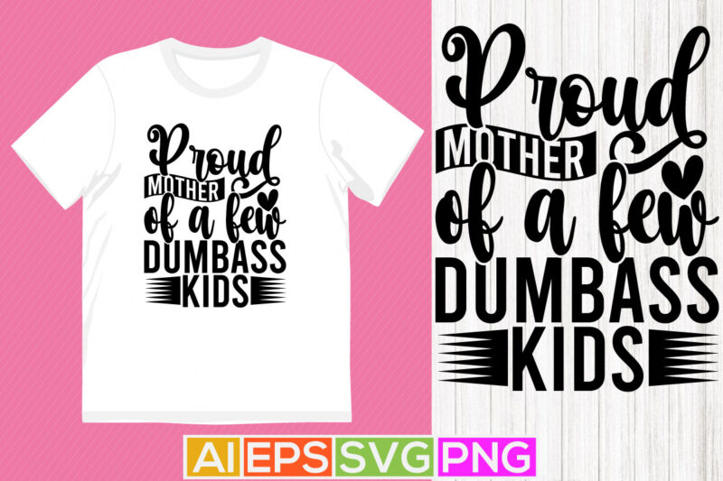 proud mother of a few dumbass kids, mother retro graphic concept, mothers day shirt clothes