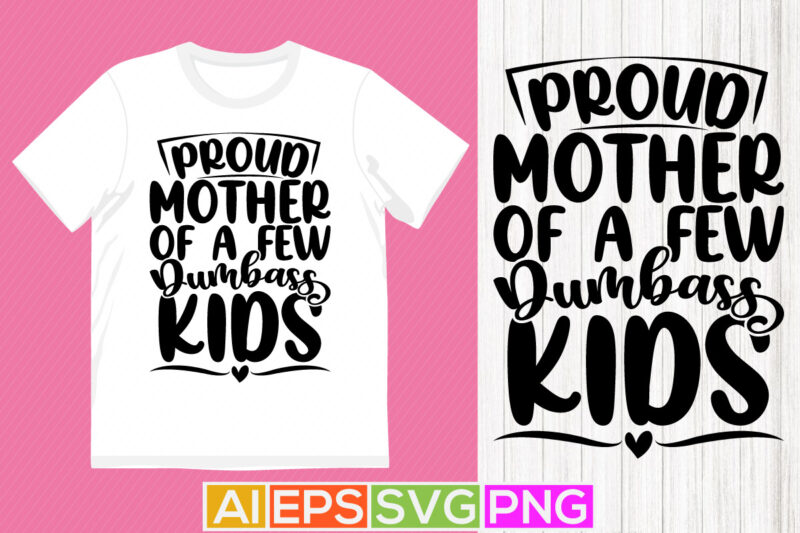 proud mother of a few dumbass kids, awesome mother’s day apparel, mom abstract t-shirt, blessed mothers day quote