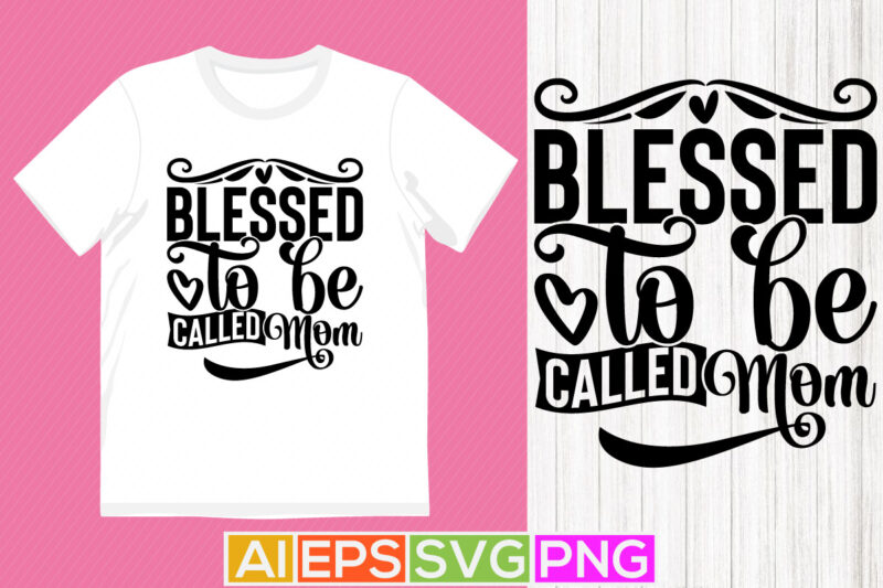 blessed to be called mom typography design, happy birthday mom t shirt, positive life mom gift saying tees