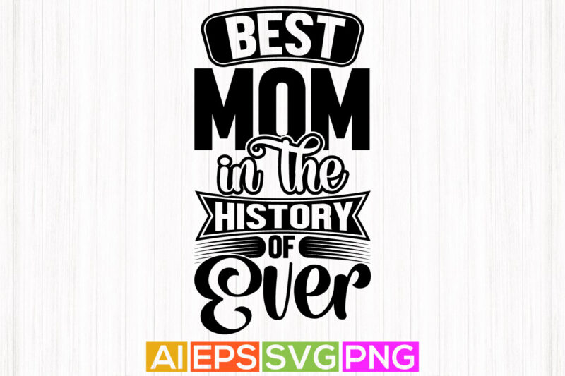 best mom in the history of ever, typography mother quote, awesome mother’s day retro graphic design, best mom t shirt clothing