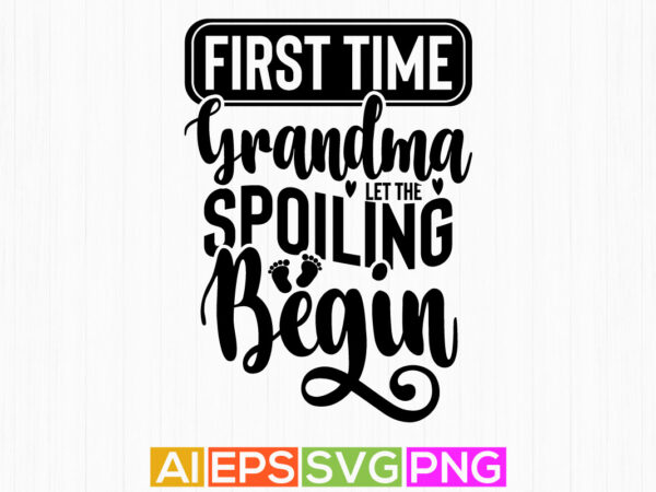 First time grandma let the spoiling begin, first time grandma, best grandma ever, typography grandma tee design