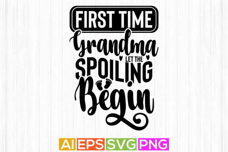 first time grandma let the spoiling begin, first time grandma, best grandma ever, typography grandma tee design