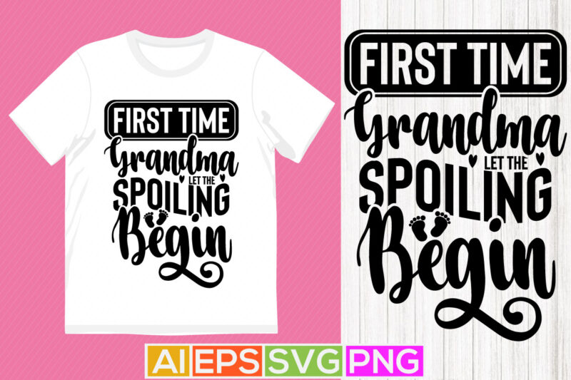 first time grandma let the spoiling begin, first time grandma, best grandma ever, typography grandma tee design