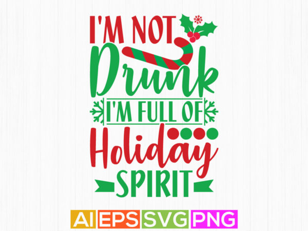 I’m not drunk i’m full of holiday spirit, holiday event christmas funny quotes tee template t shirt design for sale