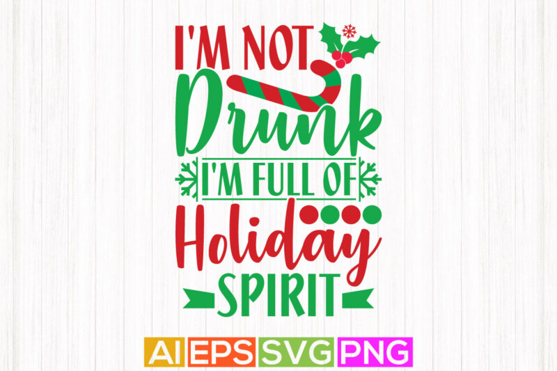 i’m not drunk i’m full of holiday spirit, holiday event christmas funny quotes tee template