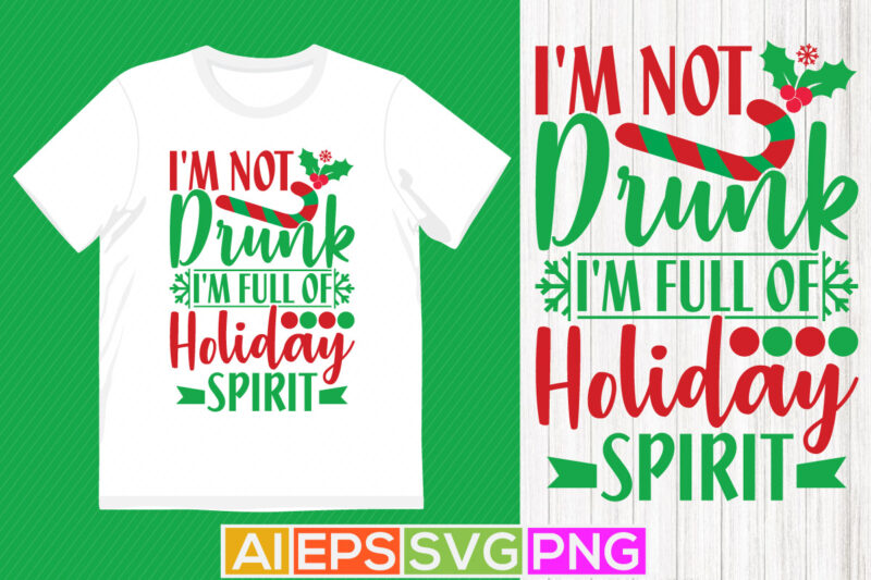 i’m not drunk i’m full of holiday spirit, holiday event christmas funny quotes tee template