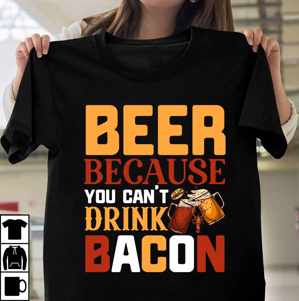 Beer Because You Cant Drink Bacon T-shirt Design,Beer T-shirt Design ...