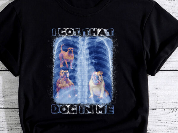 I got that dog in me xray meme pc t shirt design for sale