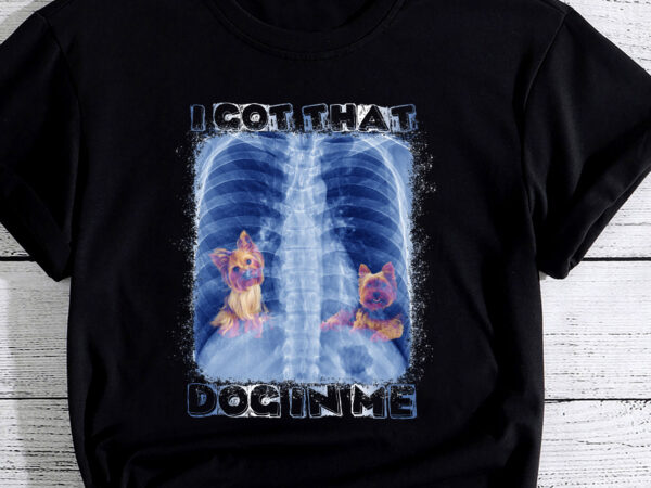 I got that dog in me xray meme pc (yorkshire terrier) t shirt design for sale