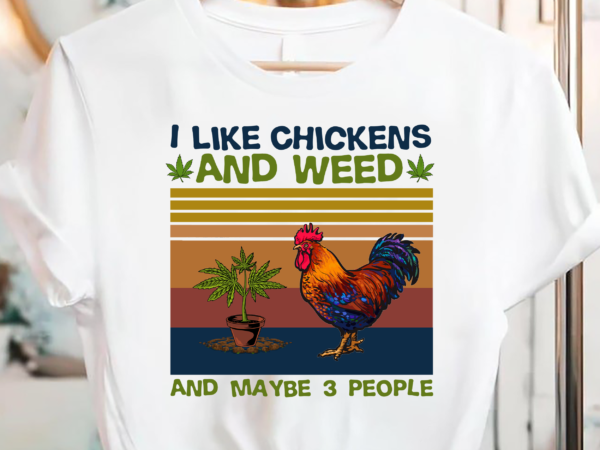 I like chickens and weed and maybe 3 people pc t shirt design for sale