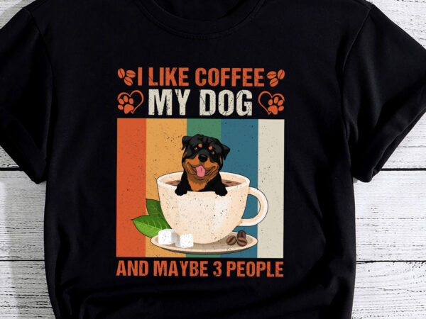 I like coffee my rottweiler dog and maybe 3 people pc t shirt design for sale