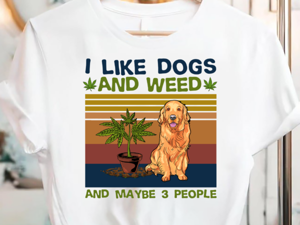 I like dogs and weed and maybe 3 people pc t shirt design for sale