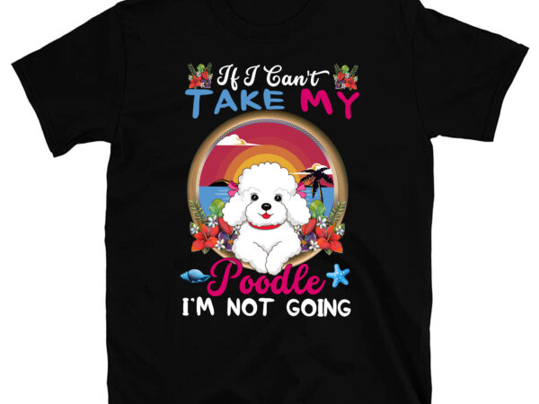 If i can_t take my poodle i_m not going – puppy pet owner pc t shirt design for sale