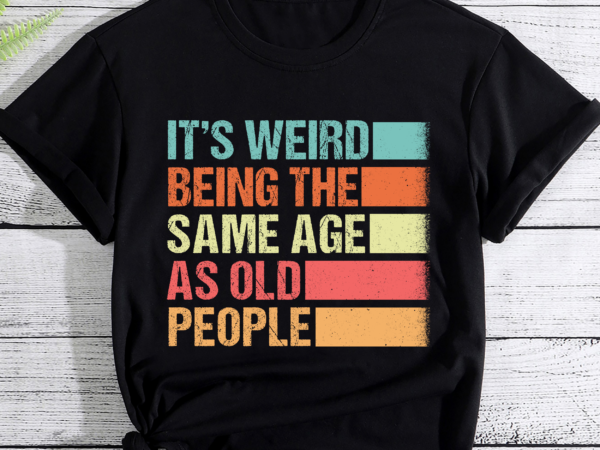 It_s weird being the same age as old people retro sarcastic pc t shirt design for sale