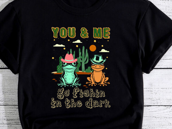 You _ me go fishin in the dark country frogs quote pc t shirt design template