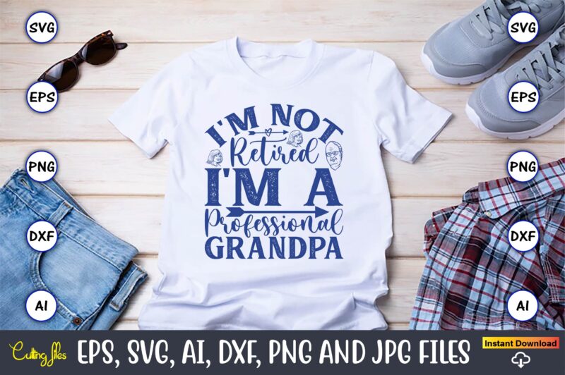 I'm Not Retired I'm A Professional Grandpa,Grandparents Day, Grandparents Day t-shirt, Grandparents Day design,Grandparents Day Svg Bundle, Grandpa Svg, Grandkids Svg, Grandma Life Svg, Nana Svg, Happy Grandparents Day, Grandma